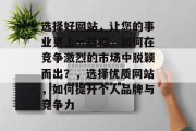 选择好网站，让您的事业更上一层楼，如何在竞争激烈的市场中脱颖而出？，选择优质网站，如何提升个人品牌与竞争力