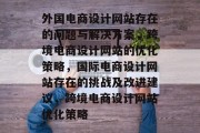 外国电商设计网站存在的问题与解决方案，跨境电商设计网站的优化策略，国际电商设计网站存在的挑战及改进建议，跨境电商设计网站优化策略