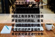 在信息化社会中,音频文件已经成为了人们生活中不可或缺的一部分。而为了方便用户处理和使用这些音频文件,网络上有许多专门提供声音插件的网站。本文将详细介绍其中一些比较受欢迎的声音插件,并对其优缺点进行分析。,专业音频插件推荐,功能与优缺点解析 在信息化社会中,音频文件已经成为了人们生活中不可或缺的一部分。而为了方便用户处理和使用这些音频文件,网络上有许多专门提供声音插件的网站。本文将详细介绍其中一些比较受欢迎的声音插件,并对其优缺点进行分析。,专业音频插件推荐,功能与优缺点解析