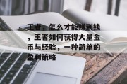 王者,怎么才能赚到钱,王者如何获得大量金币与经验,一种简单的盈利策略 王者,怎么才能赚到钱,王者如何获得大量金币与经验,一种简单的盈利策略