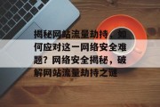 揭秘网站流量劫持，如何应对这一网络安全难题？网络安全揭秘，破解网站流量劫持之谜