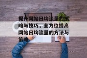 提升网站日均流量的策略与技巧,全方位提高网站日均流量的方法与策略 提升网站日均流量的策略与技巧,全方位提高网站日均流量的方法与策略