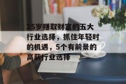 25岁赚取财富的五大行业选择,抓住年轻时的机遇,5个有前景的高薪行业选择 25岁赚取财富的五大行业选择,抓住年轻时的机遇,5个有前景的高薪行业选择
