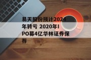 易天股份预计2024年转亏 2020年IPO募4亿华林证券保荐