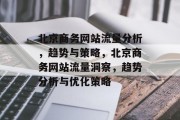 北京商务网站流量分析，趋势与策略，北京商务网站流量洞察，趋势分析与优化策略