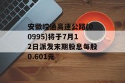 安徽皖通高速公路(00995)将于7月12日派发末期股息每股0.601元 安徽皖通高速公路(00995)将于7月12日派发末期股息每股0.601元