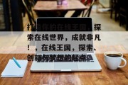 打造你的在线王国，探索在线世界，成就非凡！，在线王国，探索、创新与梦想的起点