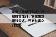 掌握生意赚钱公式,开启财富之门,掌握生意赚钱公式,开启财富之门之路 掌握生意赚钱公式,开启财富之门,掌握生意赚钱公式,开启财富之门之路