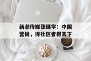 新潮传媒张继学:中国营销,得社区者得天下 新潮传媒张继学:中国营销,得社区者得天下