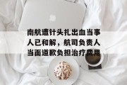 南航遭针头扎出血当事人已和解，航司负责人当面道歉负担治疗费用