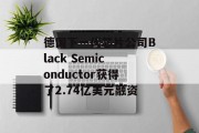 德国下一代芯片公司Black Semiconductor获得了2.74亿美元融资 德国下一代芯片公司Black Semiconductor获得了2.74亿美元融资