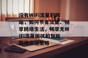 没有WiFi流量的网站，如何节省流量、畅享网络生活，畅享无WiFi流量困扰的智能网络生活策略