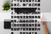 在互联网行业飞速发展的今天,网站已经成为了一个企业或者个人展示自己、推广自己的重要平台。而在这个平台上,用户与用户之间的互动和交流变得越来越频繁。在这个过程中,一款好的聊天插件无疑是起到了至关重要的作用。,高效沟通工具,介绍一款优秀的聊天插件 在互联网行业飞速发展的今天,网站已经成为了一个企业或者个人展示自己、推广自己的重要平台。而在这个平台上,用户与用户之间的互动和交流变得越来越频繁。在这个过程中,一款好的聊天插件无疑是起到了至关重要的作用。,高效沟通工具,介绍一款优秀的聊天插件