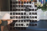 佛山顺德企业必看，打造高效营销型网站，提升品牌影响力，顺德企业营销新篇章，高效网站打造品牌影响力攻略，顺德企业高效营销网站打造攻略，开启品牌影响力新篇章