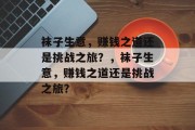 袜子生意,赚钱之道还是挑战之旅?,袜子生意,赚钱之道还是挑战之旅? 袜子生意,赚钱之道还是挑战之旅?,袜子生意,赚钱之道还是挑战之旅?