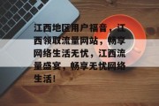 江西地区用户福音，江西领取流量网站，畅享网络生活无忧，江西流量盛宴，畅享无忧网络生活！