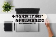 小白在家做什么赚钱？，自制甜品赚取生活费