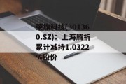 荣旗科技(301360.SZ):上海腾祈累计减持1.0322%股份 荣旗科技(301360.SZ):上海腾祈累计减持1.0322%股份