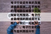 电子行业近年来的发展速度非常快,几乎所有的领域都在被数字化和智能化所推动。电子行业最赚钱的原因是什么呢?让我们一起来探讨一下。,电子行业的趋势与盈利原因分析 电子行业近年来的发展速度非常快,几乎所有的领域都在被数字化和智能化所推动。电子行业最赚钱的原因是什么呢?让我们一起来探讨一下。,电子行业的趋势与盈利原因分析