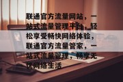 联通官方流量网站，一站式流量管理平台，轻松享受畅快网络体验，联通官方流量管家，一站式流量管理，畅享无忧网络生活