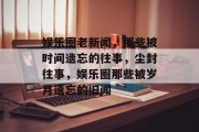 娱乐圈老新闻，那些被时间遗忘的往事，尘封往事，娱乐圈那些被岁月遗忘的旧闻