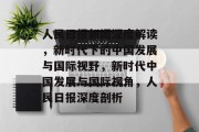 人民日报新闻深度解读，新时代下的中国发展与国际视野，新时代中国发展与国际视角，人民日报深度剖析