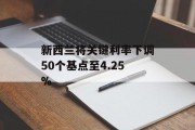 新西兰将关键利率下调50个基点至4.25% 新西兰将关键利率下调50个基点至4.25%