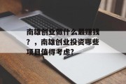 南雄创业做什么最赚钱?,南雄创业投资哪些项目值得考虑? 南雄创业做什么最赚钱?,南雄创业投资哪些项目值得考虑?