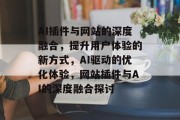 AI插件与网站的深度融合,提升用户体验的新方式,AI驱动的优化体验,网站插件与AI的深度融合探讨 AI插件与网站的深度融合,提升用户体验的新方式,AI驱动的优化体验,网站插件与AI的深度融合探讨