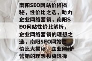 南阳SEO网站价格揭秘，性价比之选，助力企业网络营销，南阳SEO网站性价比解析，企业网络营销的理想之选，南阳SEO网站性价比大揭秘，企业网络营销的理想投资选择