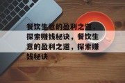 餐饮生意的盈利之道,探索赚钱秘诀,餐饮生意的盈利之道,探索赚钱秘诀 餐饮生意的盈利之道,探索赚钱秘诀,餐饮生意的盈利之道,探索赚钱秘诀