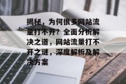 揭秘，为何很多网站流量打不开？全面分析解决之道，网站流量打不开之谜，深度解析及解决方案