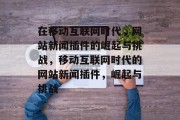 在移动互联网时代,网站新闻插件的崛起与挑战,移动互联网时代的网站新闻插件,崛起与挑战 在移动互联网时代,网站新闻插件的崛起与挑战,移动互联网时代的网站新闻插件,崛起与挑战