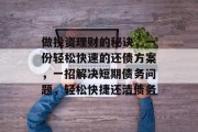 做投资理财的秘诀,一份轻松快速的还债方案,一招解决短期债务问题,轻松快捷还清债务 做投资理财的秘诀,一份轻松快速的还债方案,一招解决短期债务问题,轻松快捷还清债务
