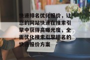 快速排名优化报价，让您的网站快速在搜索引擎中获得高曝光度，全面优化搜索引擎排名的快速报价方案