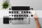 云南建水的创业机会与财富创造,云南建水,一个创业者的天堂,财富创造的新地 云南建水的创业机会与财富创造,云南建水,一个创业者的天堂,财富创造的新地
