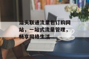 汕头联通流量包订购网站,一站式流量管理,畅享网络生活 汕头联通流量包订购网站,一站式流量管理,畅享网络生活