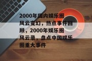 2000年国内娱乐圈风云变幻，热点事件回顾，2000年娱乐圈风云录，盘点中国娱乐圈重大事件