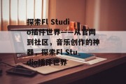 探索Fl Studio插件世界——从官网到社区,音乐创作的神器,探索Fl Studio插件世界 探索Fl Studio插件世界——从官网到社区,音乐创作的神器,探索Fl Studio插件世界