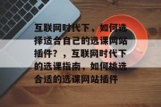 互联网时代下,如何选择适合自己的选课网站插件?,互联网时代下的选课指南,如何挑选合适的选课网站插件 互联网时代下,如何选择适合自己的选课网站插件?,互联网时代下的选课指南,如何挑选合适的选课网站插件