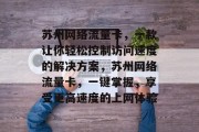 苏州网络流量卡,一款让你轻松控制访问速度的解决方案,苏州网络流量卡,一键掌握,享受更高速度的上网体验 苏州网络流量卡,一款让你轻松控制访问速度的解决方案,苏州网络流量卡,一键掌握,享受更高速度的上网体验