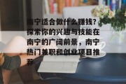 南宁适合做什么赚钱?探索你的兴趣与技能在南宁的广阔前景,南宁热门兼职和创业项目推荐 南宁适合做什么赚钱?探索你的兴趣与技能在南宁的广阔前景,南宁热门兼职和创业项目推荐