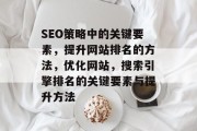 SEO策略中的关键要素，提升网站排名的方法，优化网站，搜索引擎排名的关键要素与提升方法