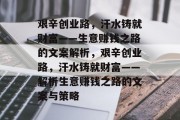 艰辛创业路,汗水铸就财富——生意赚钱之路的文案解析,艰辛创业路,汗水铸就财富——解析生意赚钱之路的文案与策略 艰辛创业路,汗水铸就财富——生意赚钱之路的文案解析,艰辛创业路,汗水铸就财富——解析生意赚钱之路的文案与策略