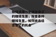 如何选择一个适合自己的赚钱生意,探索各种赚钱生意,如何挑选适合自己的机会