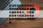 武汉外贸企业如何通过高效的外贸网站建设提升国际竞争力,打造国际竞争力的武汉外贸企业高效外贸网站建设策略 武汉外贸企业如何通过高效的外贸网站建设提升国际竞争力,打造国际竞争力的武汉外贸企业高效外贸网站建设策略