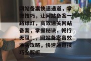 网站备案快速通道，掌握技巧，让网站备案一路绿灯，高效通关网站备案，掌握秘诀，畅行无阻！，网站备案高效通关攻略，快速通道技巧全解析