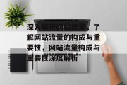 深入解析网站流量，了解网站流量的构成与重要性，网站流量构成与重要性深度解析