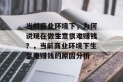 当前商业环境下,为何说现在做生意很难赚钱?,当前商业环境下生意难赚钱的原因分析 当前商业环境下,为何说现在做生意很难赚钱?,当前商业环境下生意难赚钱的原因分析
