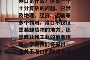 港口是什么?这是一个十分复杂的问题。它涉及地理、经济、运输等多个领域。港口不仅仅是装卸货物的地方,还是商业和工业的重要枢纽。下面我们将探讨一些关于港口的赚钱方式。 港口是什么?这是一个十分复杂的问题。它涉及地理、经济、运输等多个领域。港口不仅仅是装卸货物的地方,还是商业和工业的重要枢纽。下面我们将探讨一些关于港口的赚钱方式。